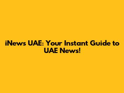 iNews UAE: Your Instant Guide to UAE News!