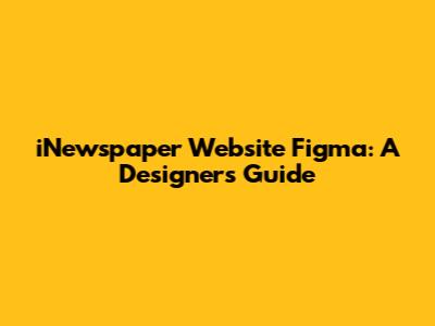 iNewspaper Website Figma: A Designer's Guide