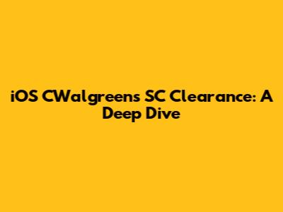 iOS CWalgreens SC Clearance: A Deep Dive