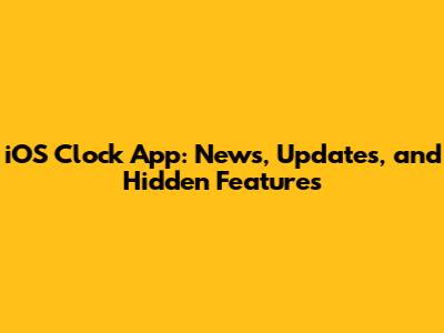 iOS Clock App: News, Updates, and Hidden Features
