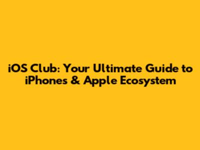 iOS Club: Your Ultimate Guide to iPhones & Apple Ecosystem