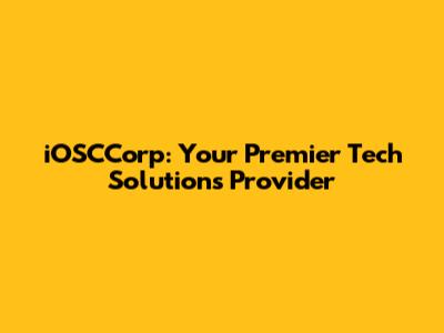 iOSCCorp: Your Premier Tech Solutions Provider