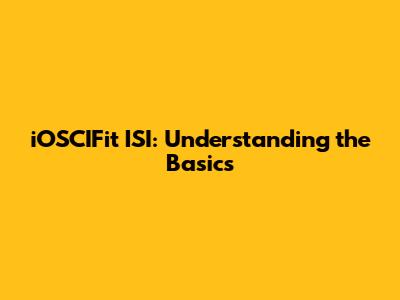 iOSCIFit ISI: Understanding the Basics