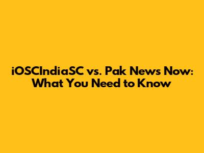 iOSCIndiaSC vs. Pak News Now: What You Need to Know