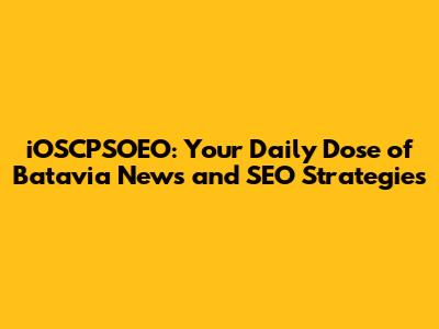 iOSCPSOEO: Your Daily Dose of Batavia News and SEO Strategies