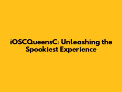 iOSCQueensC: Unleashing the Spookiest Experience