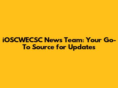 iOSCWECSC News Team: Your Go-To Source for Updates