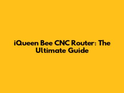 iQueen Bee CNC Router: The Ultimate Guide