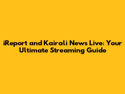 iReport and Kairali News Live: Your Ultimate Streaming Guide