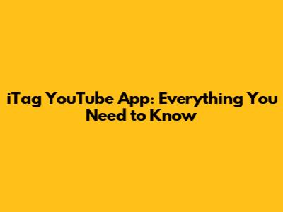 iTag YouTube App: Everything You Need to Know