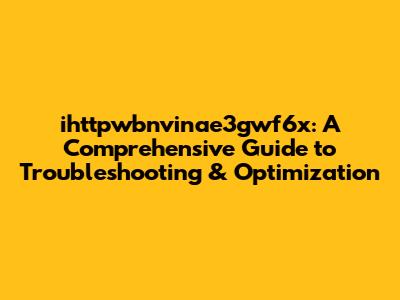 ihttpwbnvinae3gwf6x: A Comprehensive Guide to Troubleshooting & Optimization