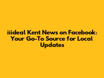 iiideal Kent News on Facebook: Your Go-To Source for Local Updates