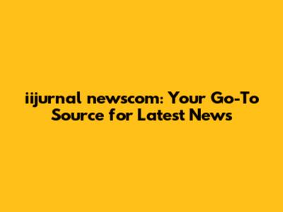 iijurnal newscom: Your Go-To Source for Latest News