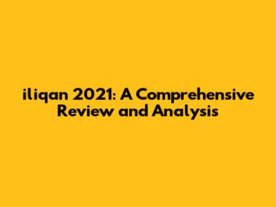 iliqan 2021: A Comprehensive Review and Analysis