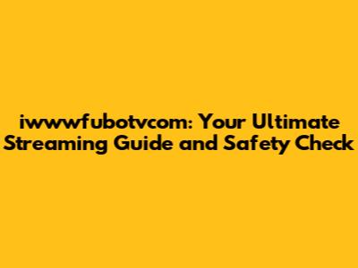 iwwwfubotvcom: Your Ultimate Streaming Guide and Safety Check