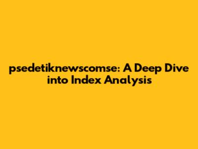 psedetiknewscomse: A Deep Dive into Index Analysis