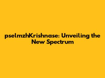 pselmzhKrishnase: Unveiling the New Spectrum