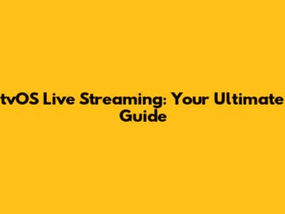 tvOS Live Streaming: Your Ultimate Guide