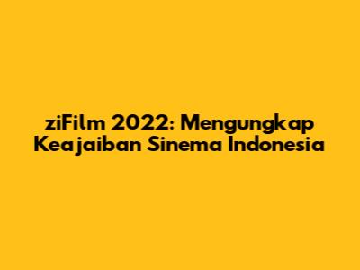 ziFilm 2022: Mengungkap Keajaiban Sinema Indonesia